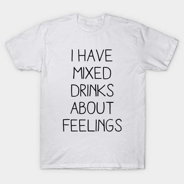 I HAVE MIXED DRINKS ABOUT FEELINGS T-Shirt by redhornet